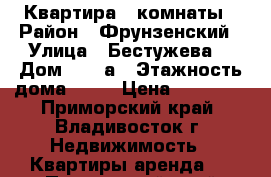 Квартира 2 комнаты › Район ­ Фрунзенский › Улица ­ Бестужева  › Дом ­ 21 а › Этажность дома ­ 15 › Цена ­ 17 000 - Приморский край, Владивосток г. Недвижимость » Квартиры аренда   . Приморский край